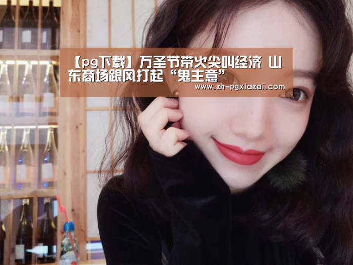 【pg下载】万圣节带火尖叫经济 山东商场跟风打起“鬼主意”(图2) pg下载