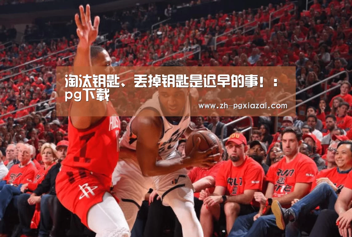 淘汰钥匙、丢掉钥匙是迟早的事!:pg下载(图2) pg下载