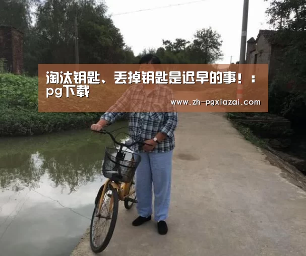 淘汰钥匙、丢掉钥匙是迟早的事!:pg下载(图1) pg下载