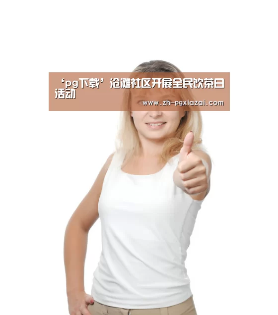 ‘pg下载’沧滩社区开展全民饮茶日活动(图4) pg下载