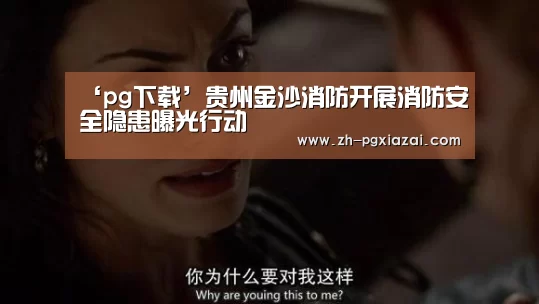 ‘pg下载’贵州金沙消防开展消防安全隐患曝光行动(图2) pg下载