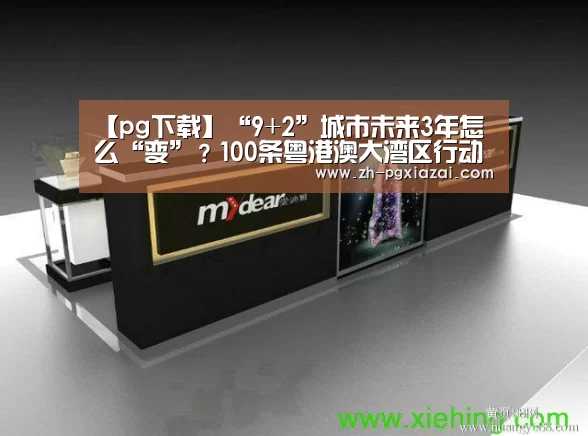 【pg下载】“9+2”城市未来3年怎么“变”?100条粤港澳大湾区行动计划这么说(图1) pg下载