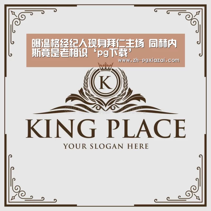 曝温格经纪人现身拜仁主场 同赫内斯竟是老相识‘pg下载’(图2) pg下载